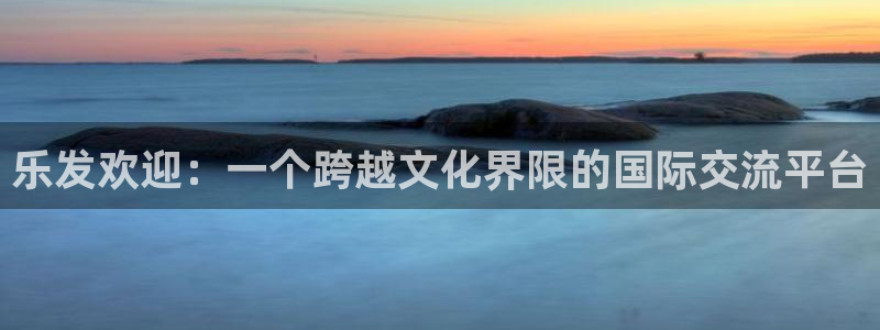 今年会手机客户端下载安装：乐发欢迎：一个跨越文化界限的国际交流平台