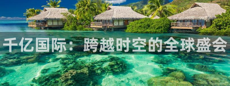 属马女今年会离婚吗：千亿国际：跨越时空的全球盛会