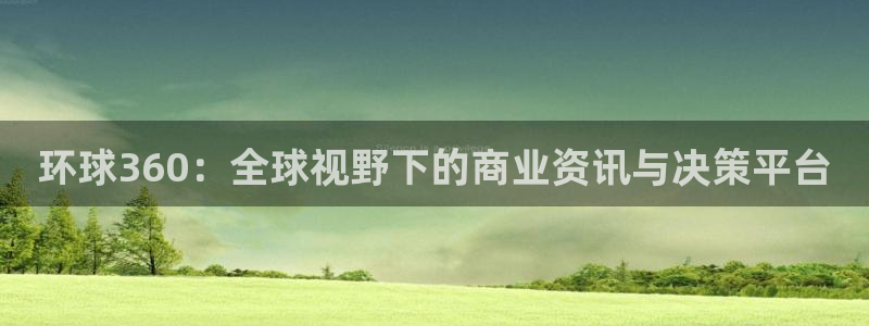 今年会-ng大舞台,有梦你就来：环球360：全球视野下的商业资讯与决策平台