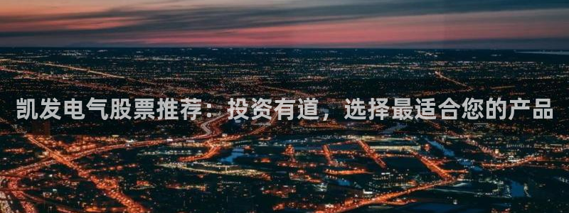 今年会登录网：凯发电气股票推荐：投资有道，选择最适合您的产品