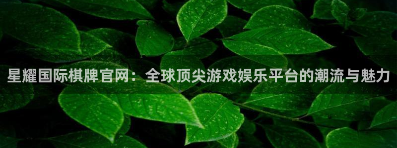 属虎的今年会犯太岁吗：星耀国际棋牌官网：全球顶尖游戏娱乐平台的潮流与魅力