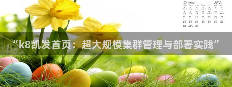 退休人员今年会涨工资吗：“k8凯发首页：超大规模集群管理与部署实践”