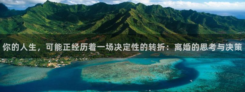 今年会平台登录：你的人生，可能正经历着一场决定性的转折：离婚的思考与决策