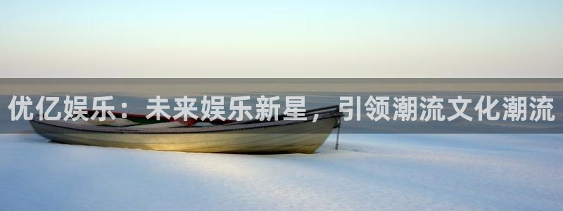 今年会.ccmpc登录：优亿娱乐：未来娱乐新星，引领潮流文化潮流
