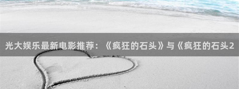 今年会注册：光大娱乐最新电影推荐：《疯狂的石头》与《疯狂的石头2