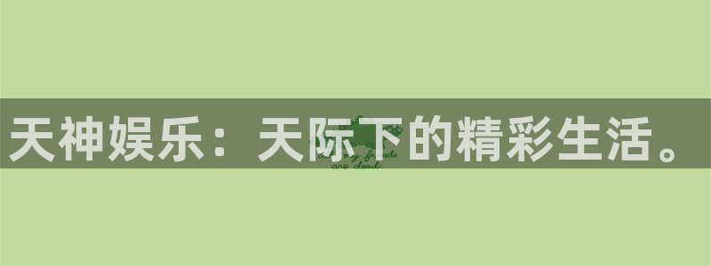今年会平台官网入口下载：天神娱乐：天际下的精彩生活。